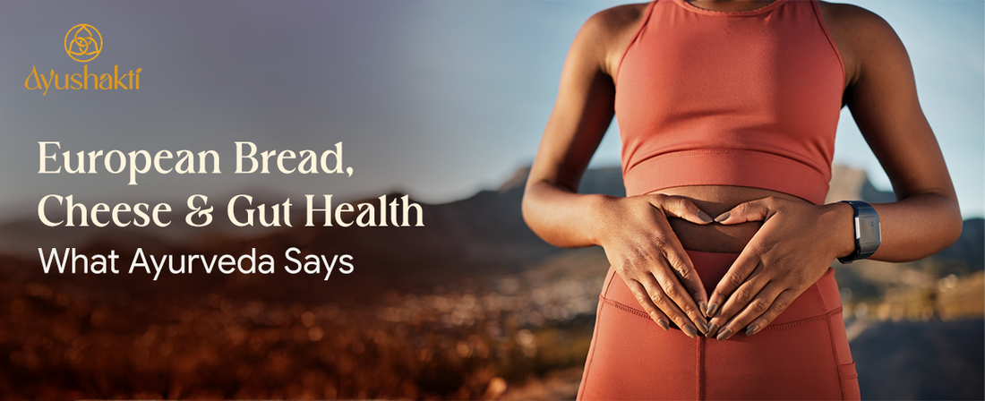 European Bread, Cheese & Gut Health: What Ayurveda Says